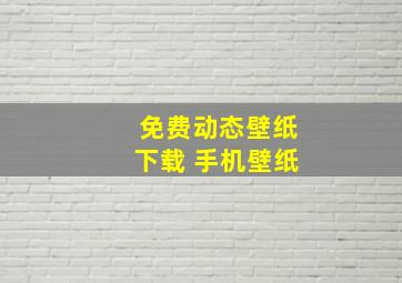 免费动态壁纸下载 手机壁纸